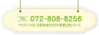 TEL&FAX 072-808-8256 〒573-1195 大阪府枚方市中宮東之町16-13